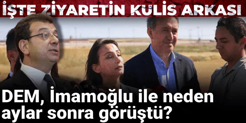 DEM, İmamoğlu ile neden aylar sonra görüştü? İşte ziyaretin kulis arkası