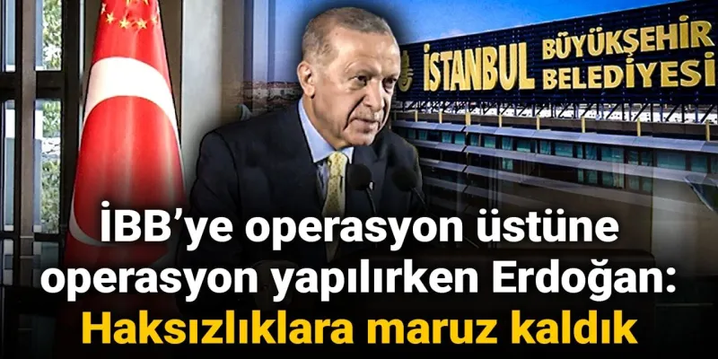Erdoğan'dan İBB Çıkışı: Haksızlıklara Maruz Kaldık! Şok Sözler
