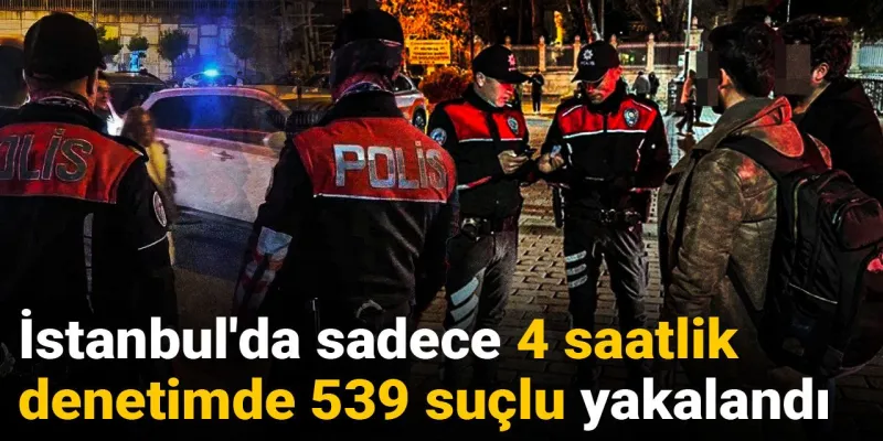 İstanbul'da Şok Baskın! 4 Saatte 539 Suçlu Yakalandı!