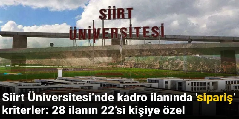 Siirt Üniversitesi’nde kadro ilanında ‘özel sipariş’ kriterler: 28 ilanın 22’si kişiye özel