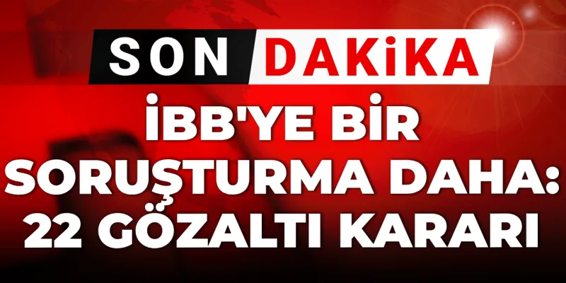 Son dakika | İBB'ye bir soruşturma daha: 22 gözaltı kararı